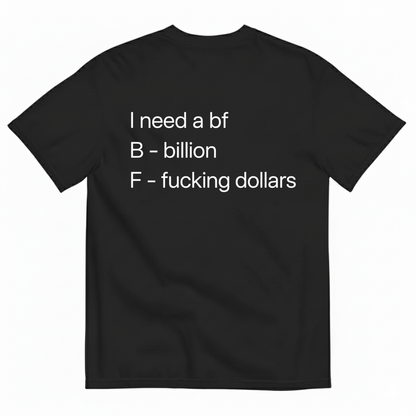 I NEED A BF — B BILLION, F F*ING DOLLARS T-SHIRT (BACK PRINT)