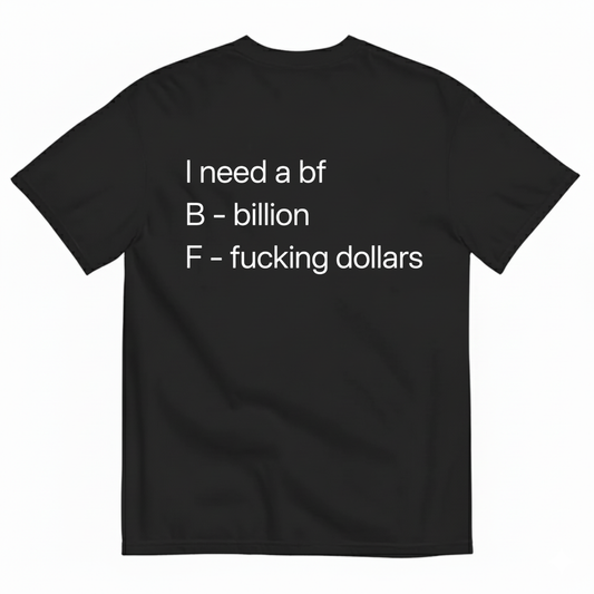 I NEED A BF — B BILLION, F F*ING DOLLARS T-SHIRT (BACK PRINT)