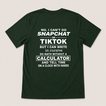 NO, I CAN’T DO SNAPCHAT OR TIKTOK BUT I CAN WRITE IN CURSIVE DO MATH WITHOUT A CALCULATOR AND TELL TIME ON A CLOCK WITH HANDS T-SHIRT (BACK PRINT)
