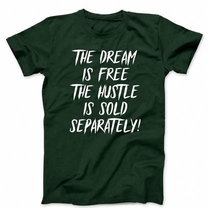 THE DREAM IS FREE THE HUSTLE IS SOLD SEPARATELY T - SHIRT (FRONT PRINT)