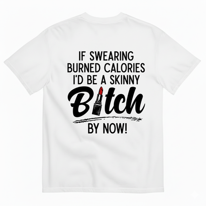 IF SWEARING BURNED CALORIES I'D BE A SKINNY BITCH BY NOW! T-SHIRT (BACK PRINT)