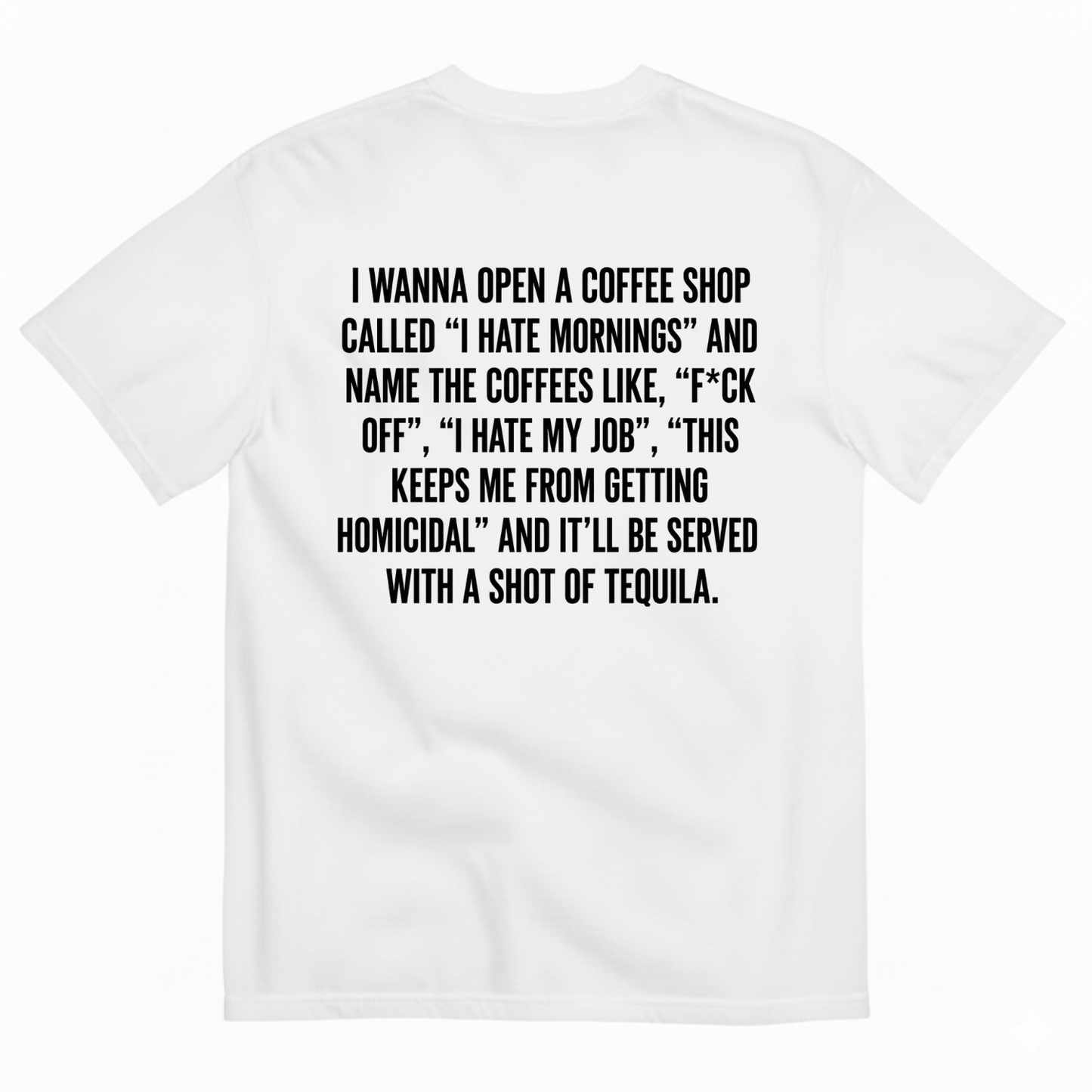 I WANNA OPEN A COFFEE SHOP CALLED 'I HATE MORNINGS T-SHIRT (BACK PRINT)