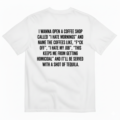 I WANNA OPEN A COFFEE SHOP CALLED 'I HATE MORNINGS T-SHIRT (BACK PRINT)