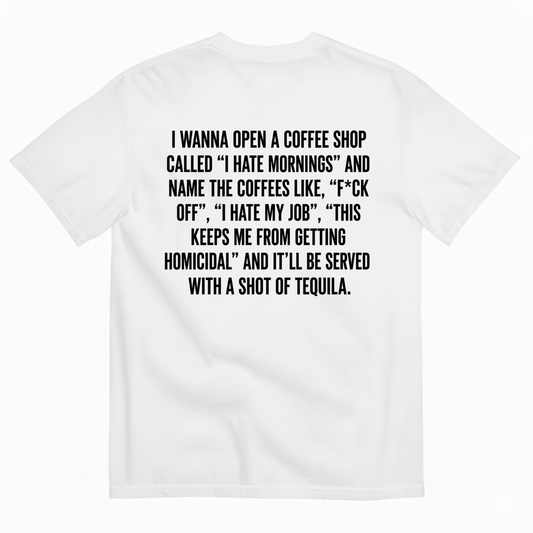 I WANNA OPEN A COFFEE SHOP CALLED 'I HATE MORNINGS T-SHIRT (BACK PRINT)