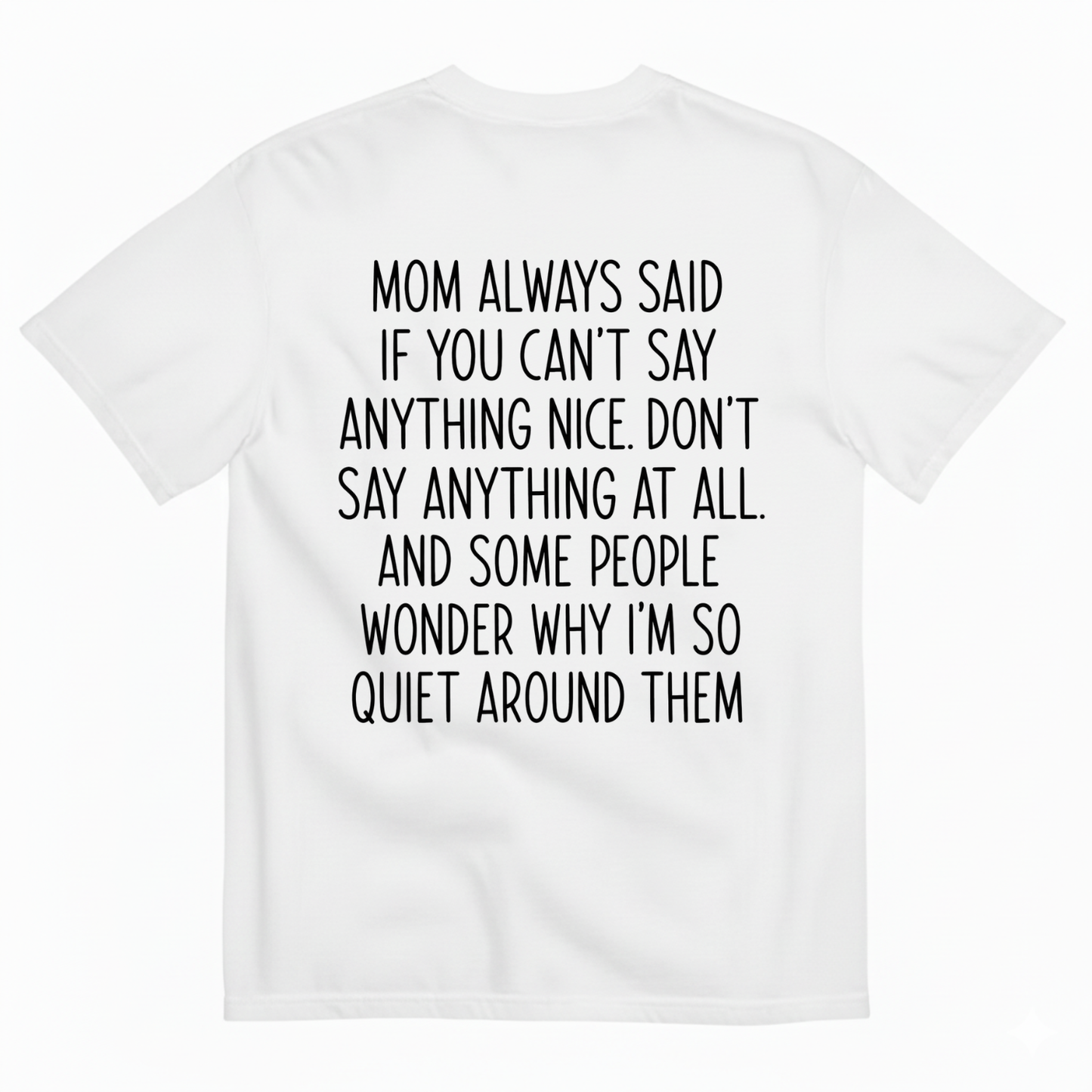 MOM ALWAYS SAID IF YOU CAN'T SAY ANYTHING NICE. DON'T SAY ANYTHING AT ALL T-SHIRT (BACK PRINT)