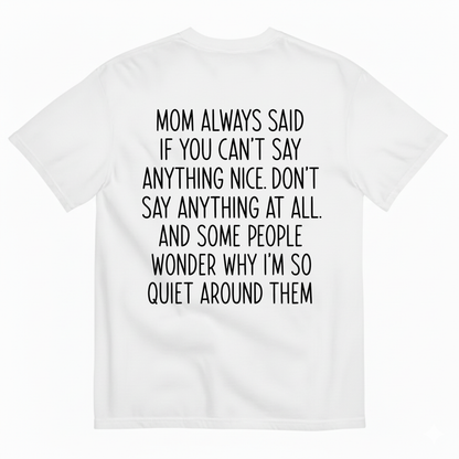 MOM ALWAYS SAID IF YOU CAN'T SAY ANYTHING NICE. DON'T SAY ANYTHING AT ALL T-SHIRT (BACK PRINT)