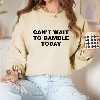 CAN'T WAIT TO GAMBLE TODAY Sweatshirt