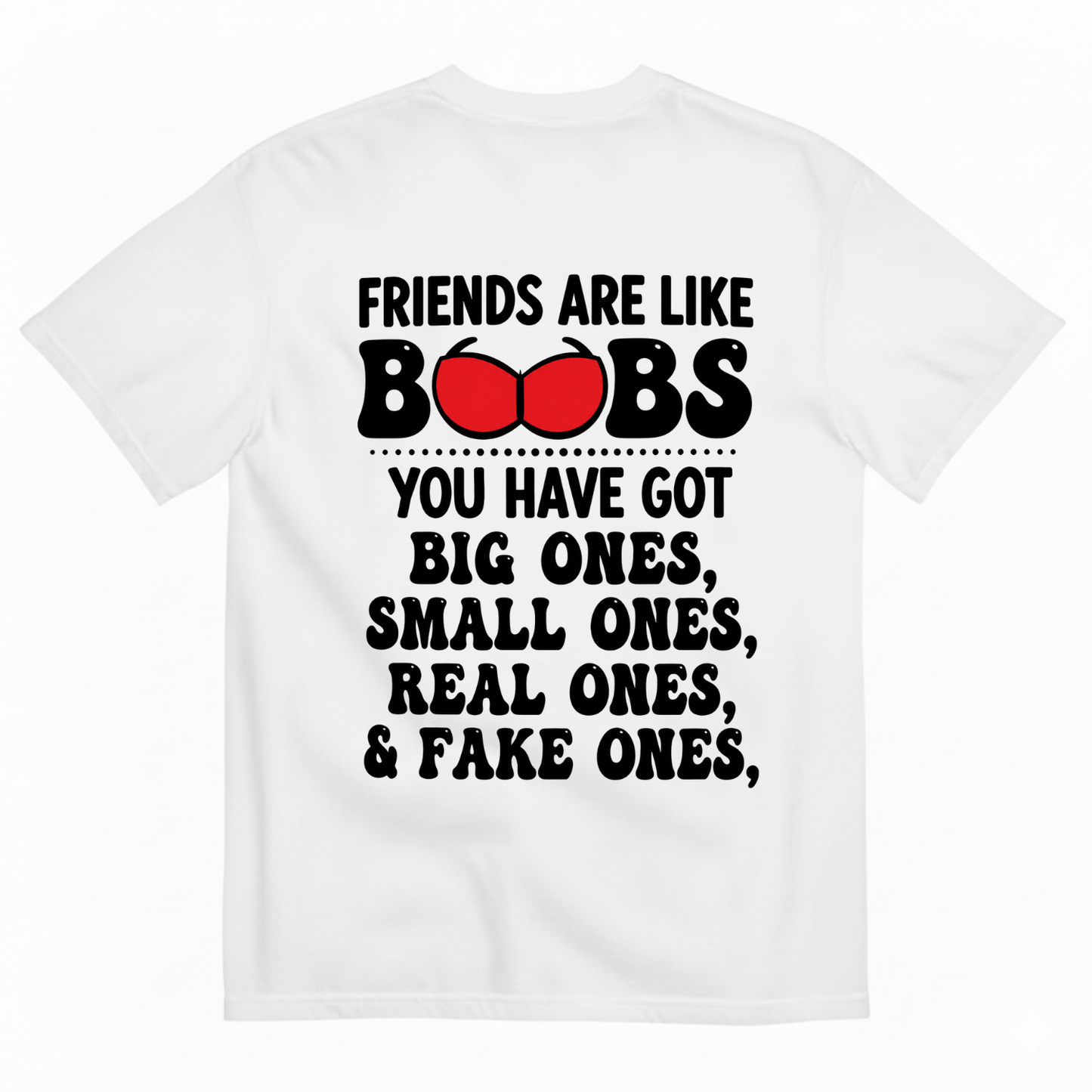 FRIENDS ARE LIKE BOOBS YOU HAVE GOT BIG ONES, SMALL ONES, REAL ONES, & FAKE ONES T-SHIRT (BACK PRINT)