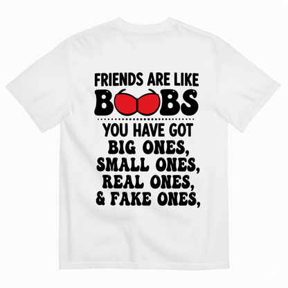 FRIENDS ARE LIKE BOOBS YOU HAVE GOT BIG ONES, SMALL ONES, REAL ONES, & FAKE ONES T-SHIRT (BACK PRINT)