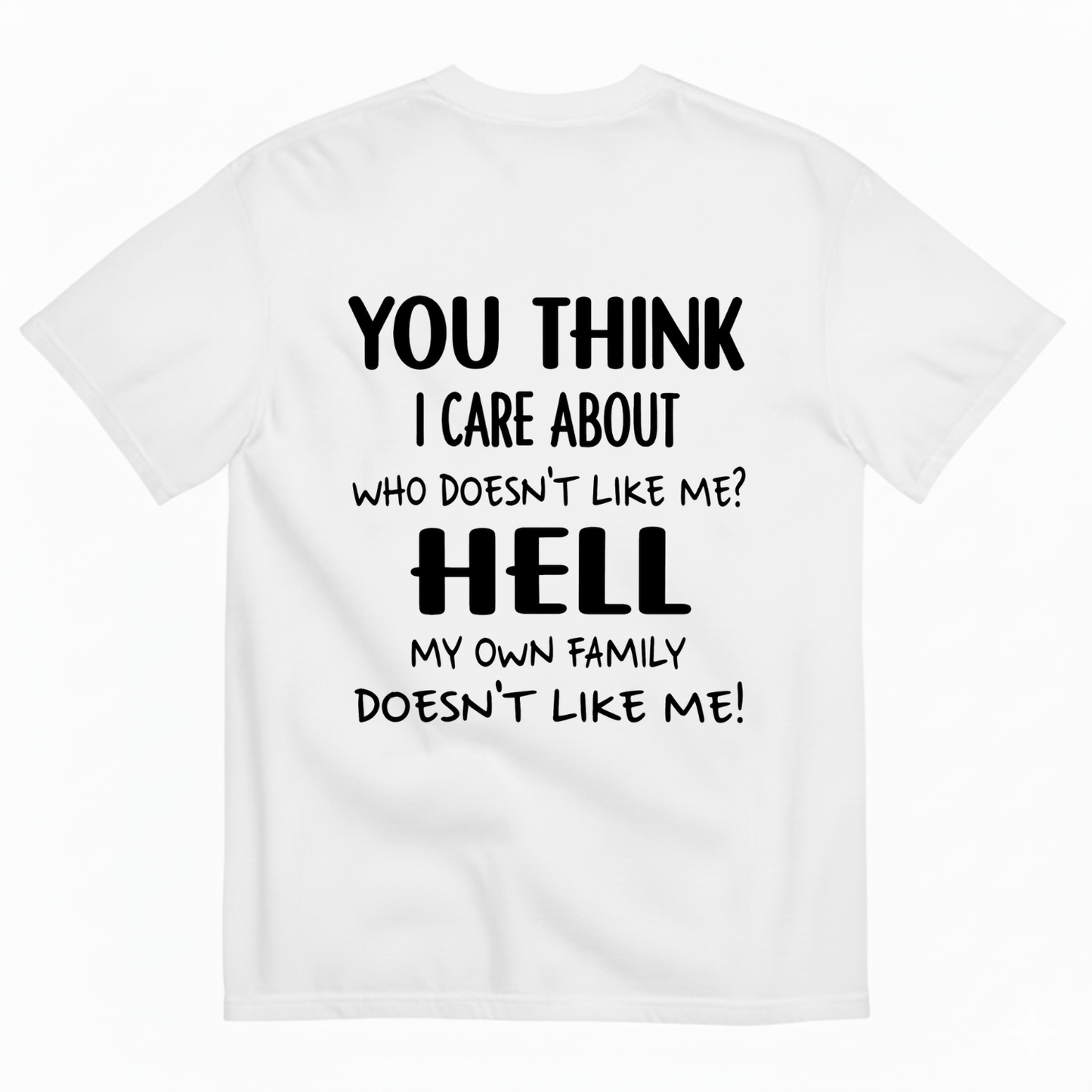 YOU THINK I CARE ABOUT WHO DOESN’T LIKE ME? HELL MY OWN FAMILY DOESN’T LIKE ME! T-SHIRT (BACK PRINT)