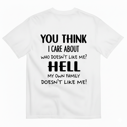 YOU THINK I CARE ABOUT WHO DOESN’T LIKE ME? HELL MY OWN FAMILY DOESN’T LIKE ME! T-SHIRT (BACK PRINT)