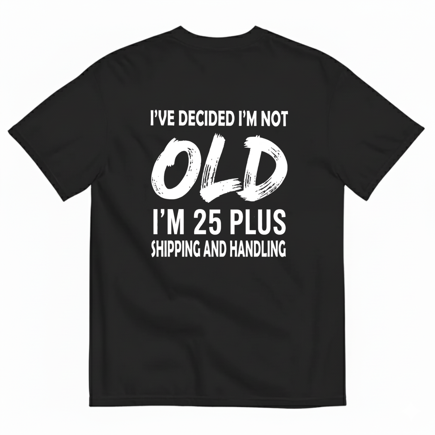 I’VE DECIDED I’M NOT OLD I’M 25 PLUS SHIPPING AND HANDLING T-SHIRT (BACK PRINT)