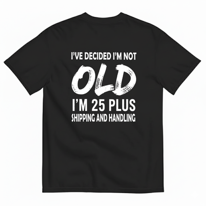 I’VE DECIDED I’M NOT OLD I’M 25 PLUS SHIPPING AND HANDLING T-SHIRT (BACK PRINT)
