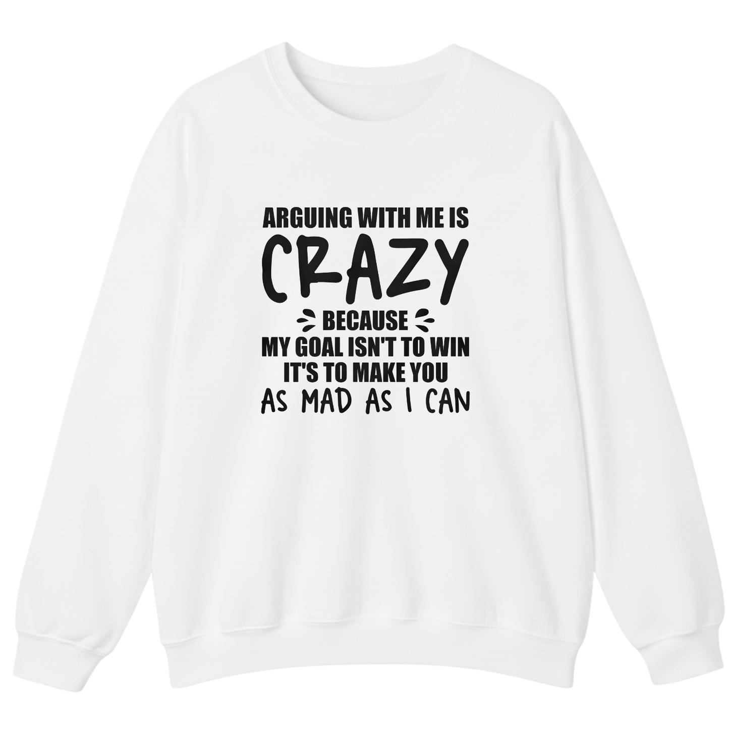 Arguing With Me is Crazy Because My Goal isn't To Win it's Sweatshirt (Front Print)