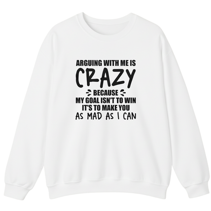 Arguing With Me is Crazy Because My Goal isn't To Win it's Sweatshirt (Front Print)