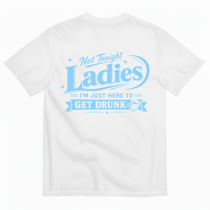 NOT TONIGHT LADIES I'M JUST HERE TO GET DRUNK T-SHIRT (BACK PRINT)