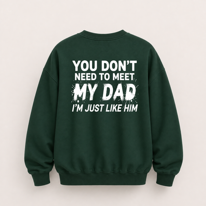 YOU DON’T NEED TO MEET MY DAD, I’M JUST LIKE HIM SWEATSHIRT (BACK PRINT)