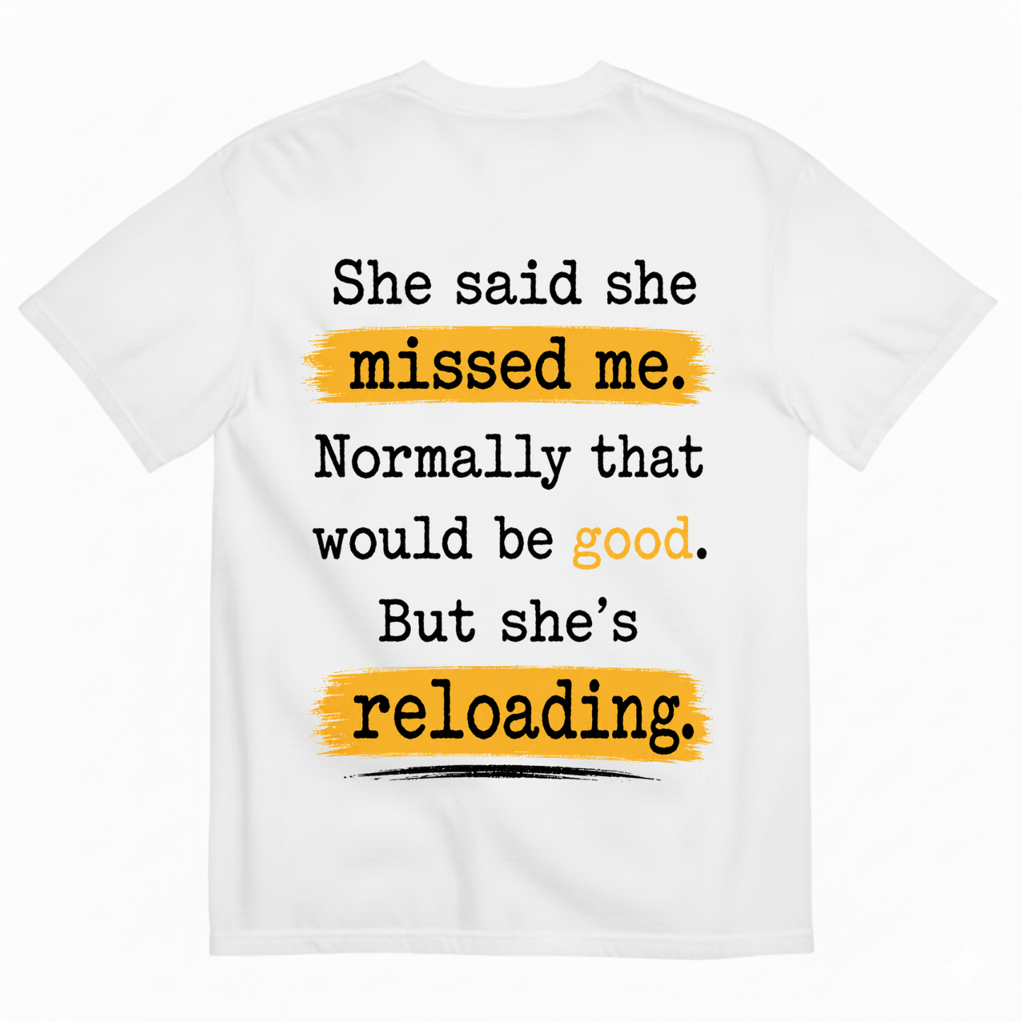 SHE SAID SHE MISSED ME. NORMALLY THAT WOULD BE GOOD. BUT SHE’S RELOADING T-SHIRT (BACK PRINT)