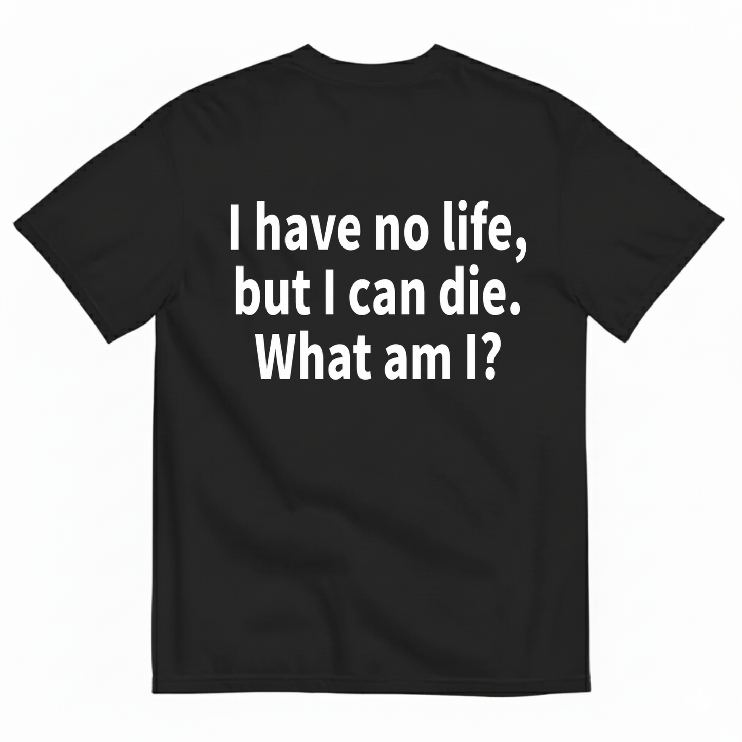 I HAVE NO LIFE, BUT I CAN DIE. WHAT AM I? T-SHIRT (BACK PRINT)
