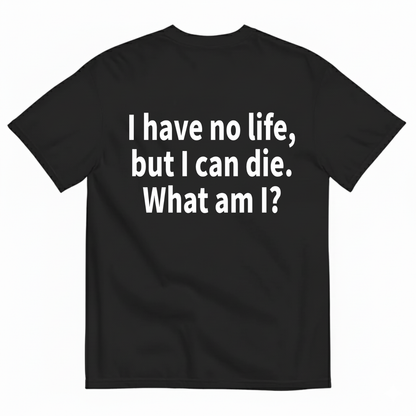 I HAVE NO LIFE, BUT I CAN DIE. WHAT AM I? T-SHIRT (BACK PRINT)