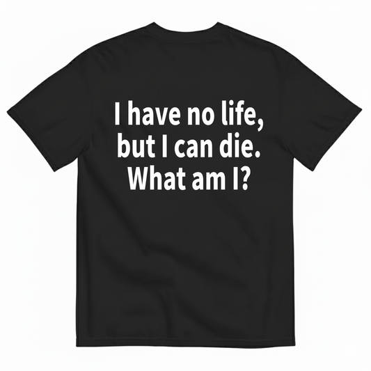 I HAVE NO LIFE, BUT I CAN DIE. WHAT AM I? T-SHIRT (BACK PRINT)