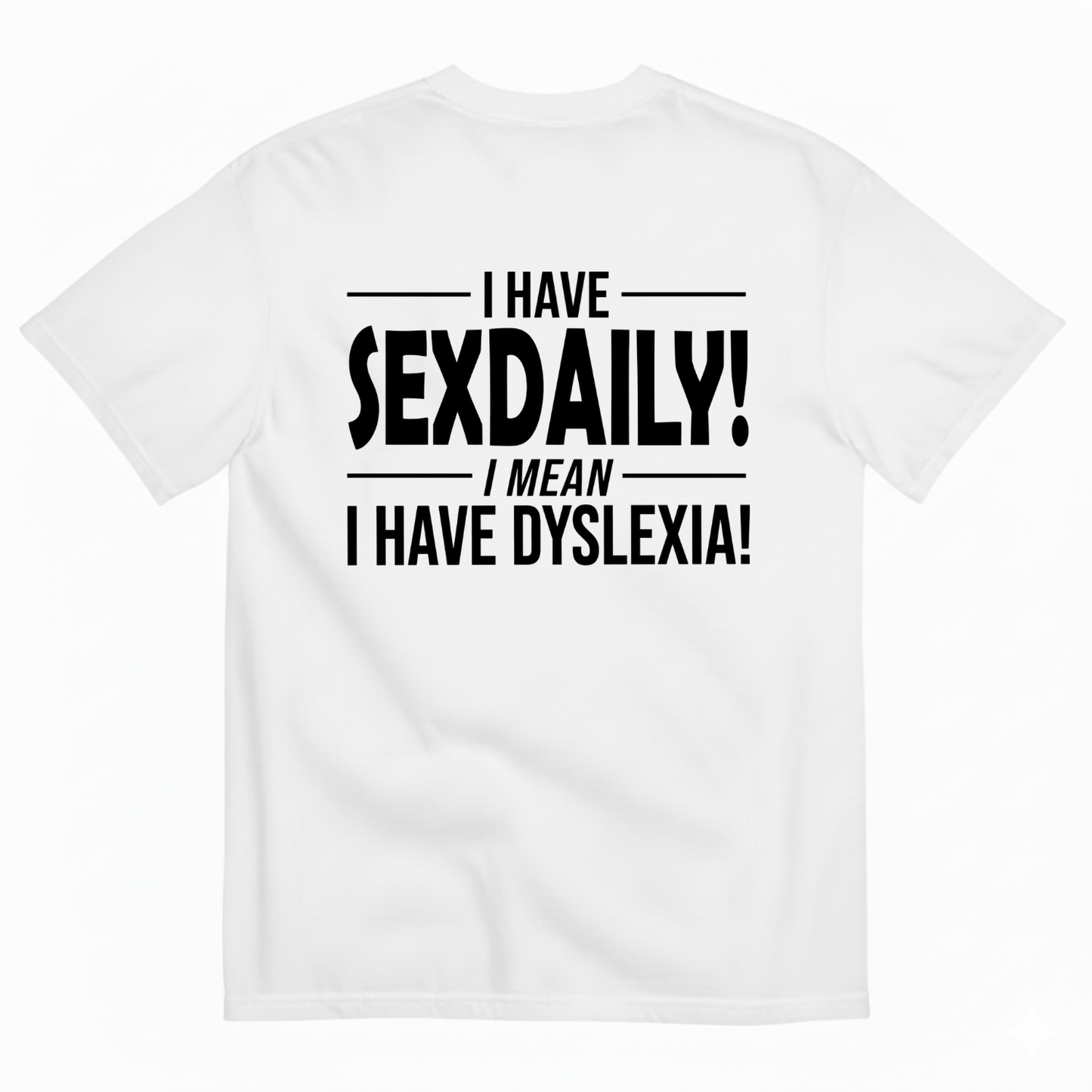 I HAVE SEXDAILY! I MEAN I HAVE DYSLEXIA! T-SHIRT (BACK PRINT)