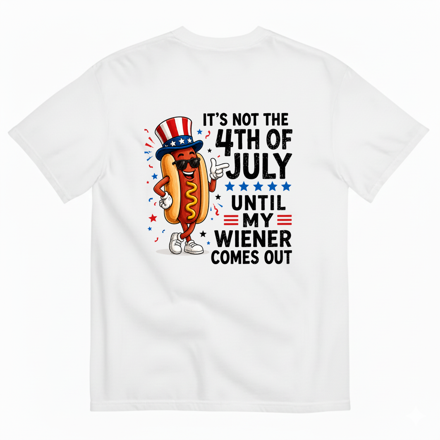 IT'S NOT THE 4TH OF JULY UNTIL MY WIENER COMES OUT T-SHIRT (BACK PRINT)