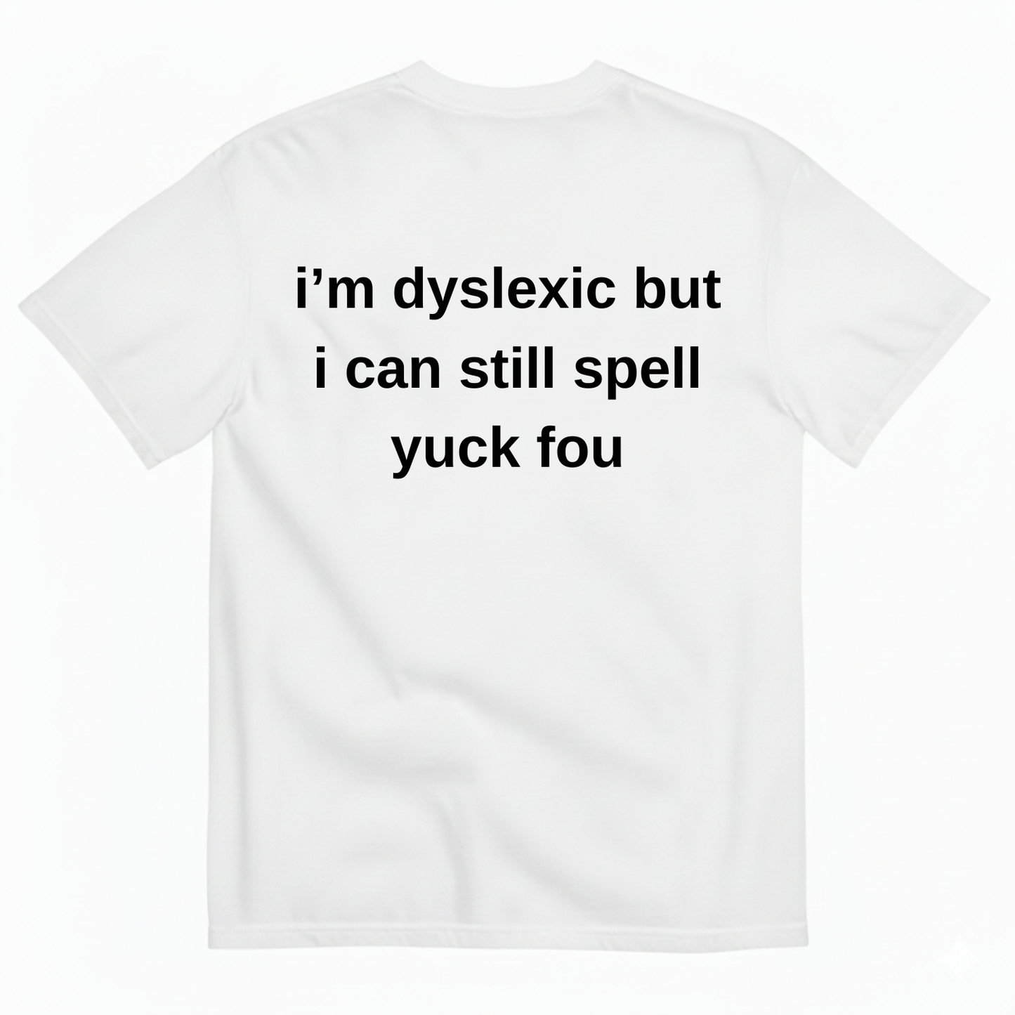 I'M DYSLEXIC BUT I CAN STILL SPELL YUCK FOU T-SHIRT (BACK PRINT)
