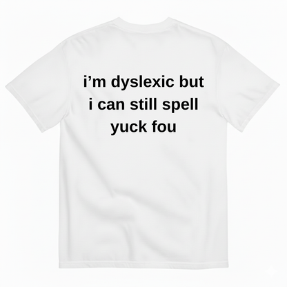 I'M DYSLEXIC BUT I CAN STILL SPELL YUCK FOU T-SHIRT (BACK PRINT)