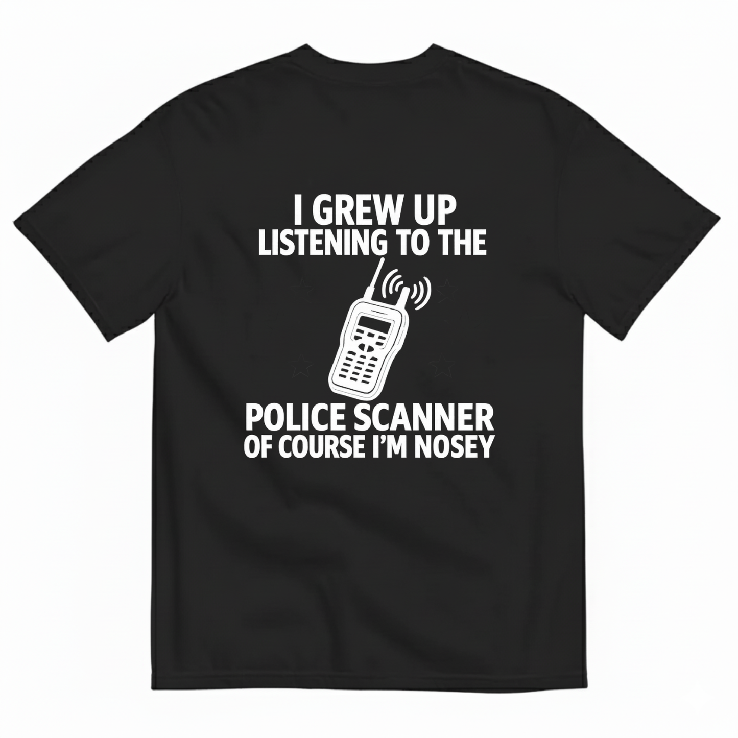 I GREW UP LISTENING TO THE POLICE SCANNER OF COURSE I’M NOSEY T-SHIRT (BACK PRINT)