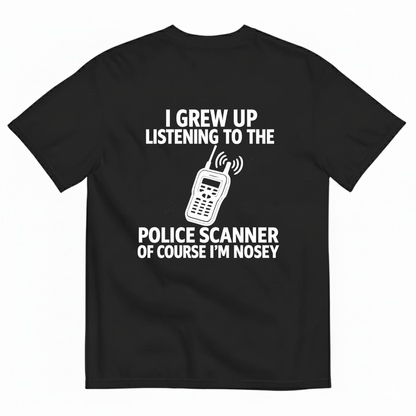 I GREW UP LISTENING TO THE POLICE SCANNER OF COURSE I’M NOSEY T-SHIRT (BACK PRINT)
