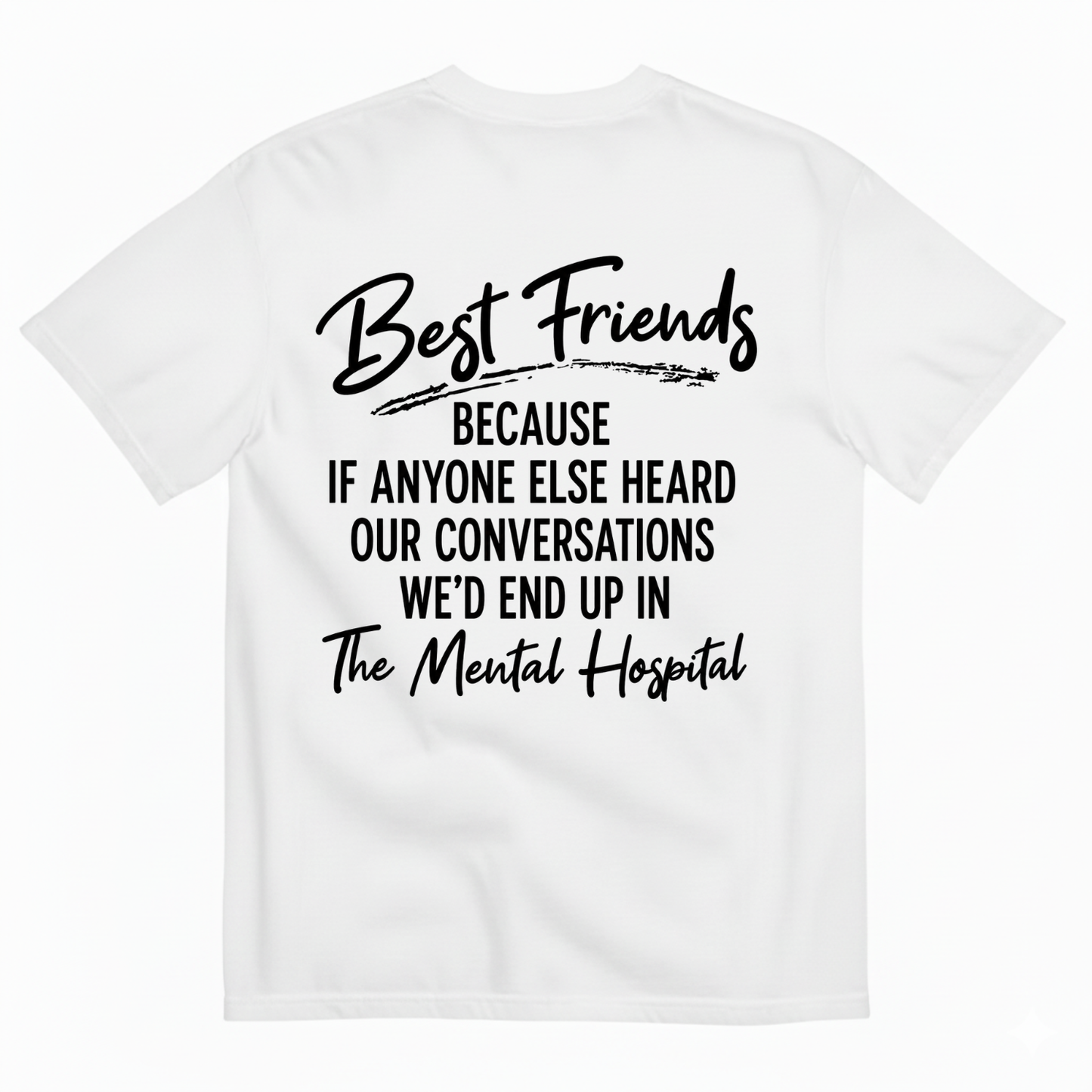 BEST FRIENDS BECAUSE IF ANYONE ELSE HEARD OUR CONVERSATIONS WE’D END UP IN THE MENTAL HOSPITAL T-SHIRT (BACK PRINT)
