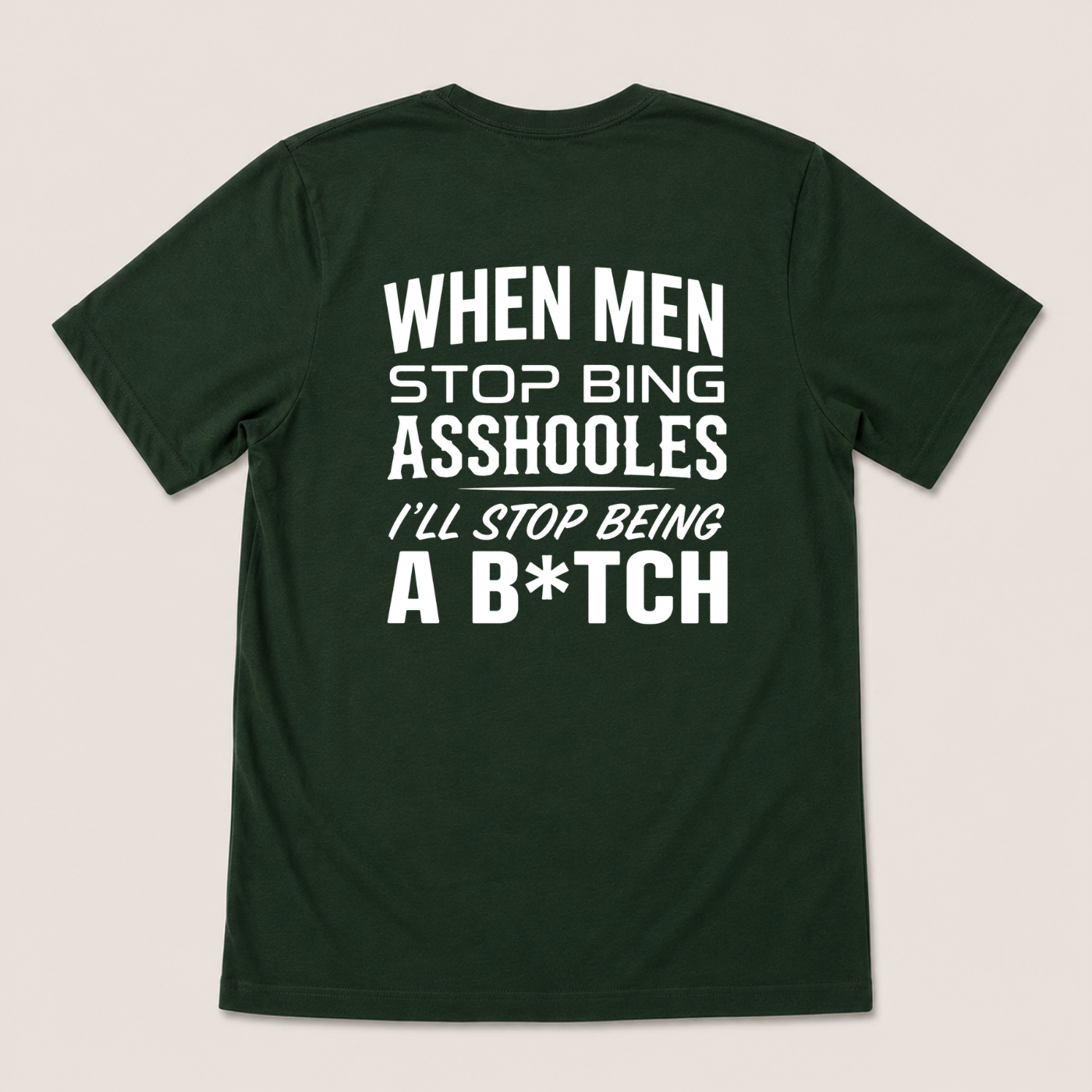 WHEN MEN STOP BEING ASSHOLES I’LL STOP BEING A B*TCH T-SHIRT (BACK PRINT)