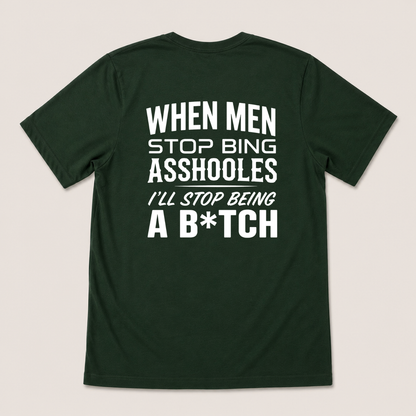 WHEN MEN STOP BEING ASSHOLES I’LL STOP BEING A B*TCH T-SHIRT (BACK PRINT)
