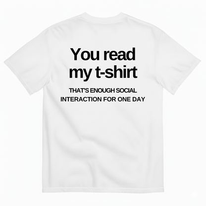YOU READ MY T-SHIRT THAT'S ENOUGH SOCIAL INTERACTION FOR ONE DAY T-SHIRT (BACK PRINT)