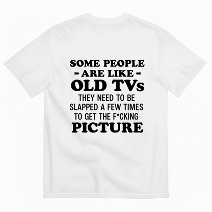 SOME PEOPLE ARE LIKE OLD TVS THEY NEED TO BE SLAPPED A FEW TIMES TO GET THE F*CKING PICTURE T-SHIRT (BACK PRINT)