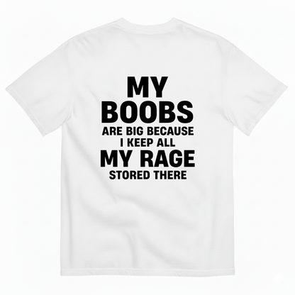 MY BOOBS ARE BIG BECAUSE I KEEP ALL MY RAGE STORED THERE T-SHIRT (BACK PRINT)