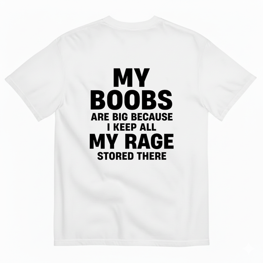 MY BOOBS ARE BIG BECAUSE I KEEP ALL MY RAGE STORED THERE T-SHIRT (BACK PRINT)