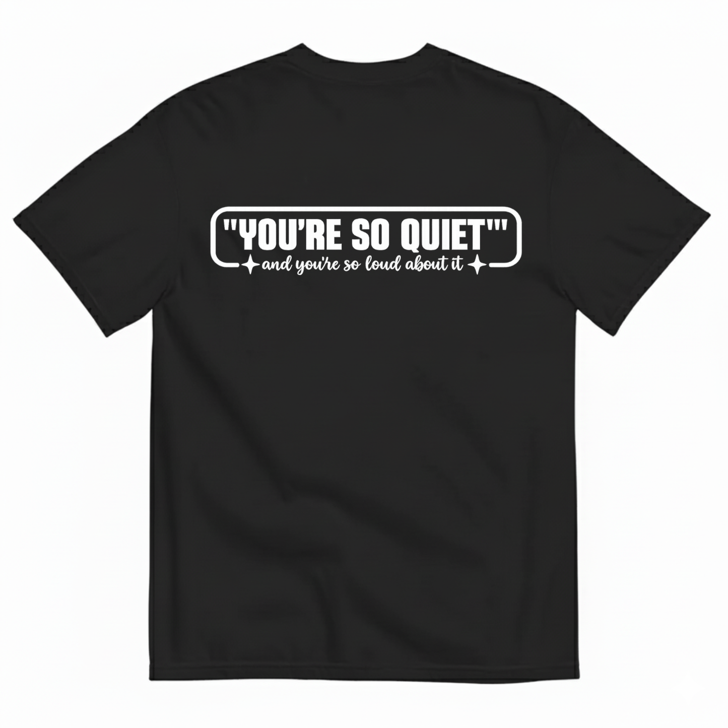YOU’RE SO QUIET AND YOU’RE SO LOUD ABOUT IT T-SHIRT (BACK PRINT)