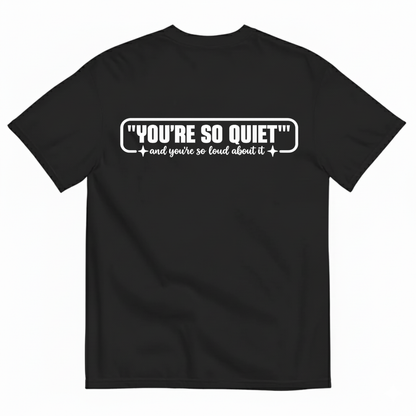YOU’RE SO QUIET AND YOU’RE SO LOUD ABOUT IT T-SHIRT (BACK PRINT)