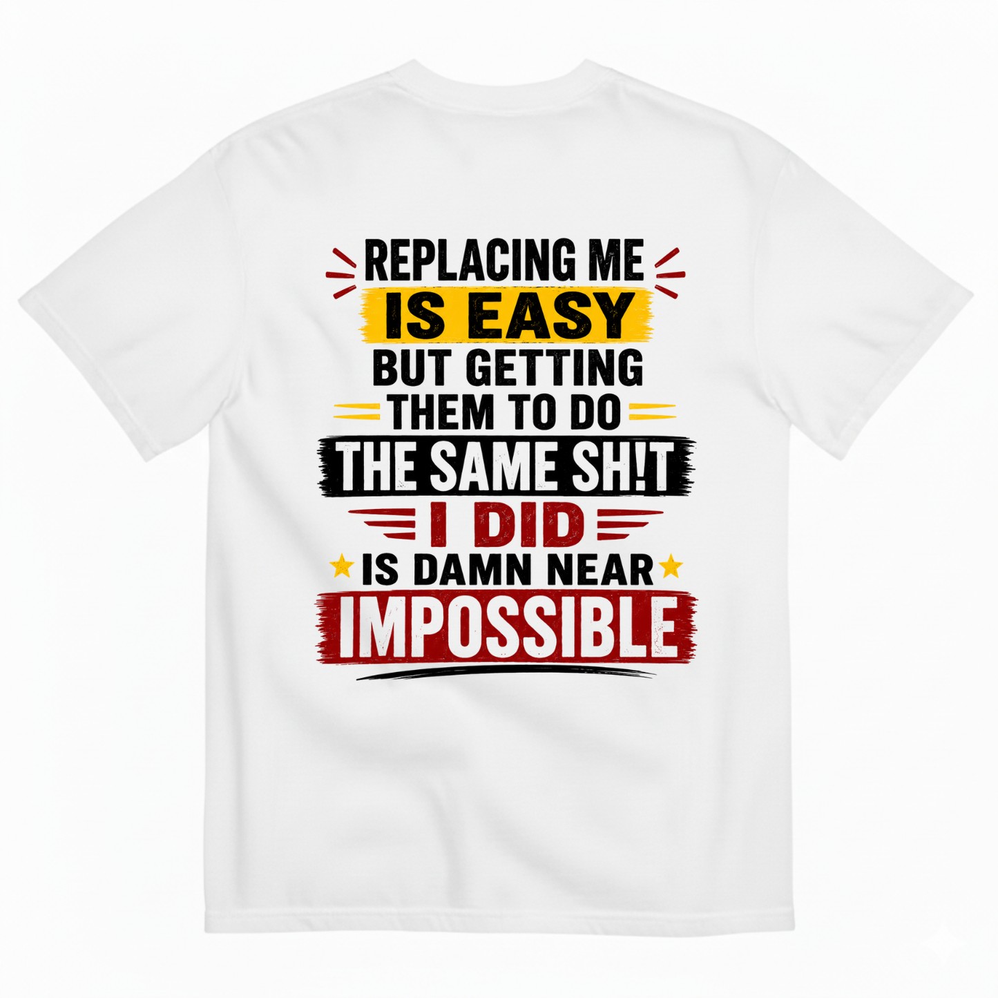 REPLACING ME IS EASY BUT GETTING THEM TO DO THE SAME SHIT I DID IS DAMN NEAR IMPOSSIBLE T-SHIRT (BACK PRINT)