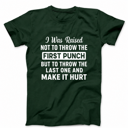 I WAS RAISED NOT TO THROW THE FIRST PUNCH BUT TO THROW THE LAST ONE AND MAKE IT HURT T - SHIRT (FRONT PRINT)