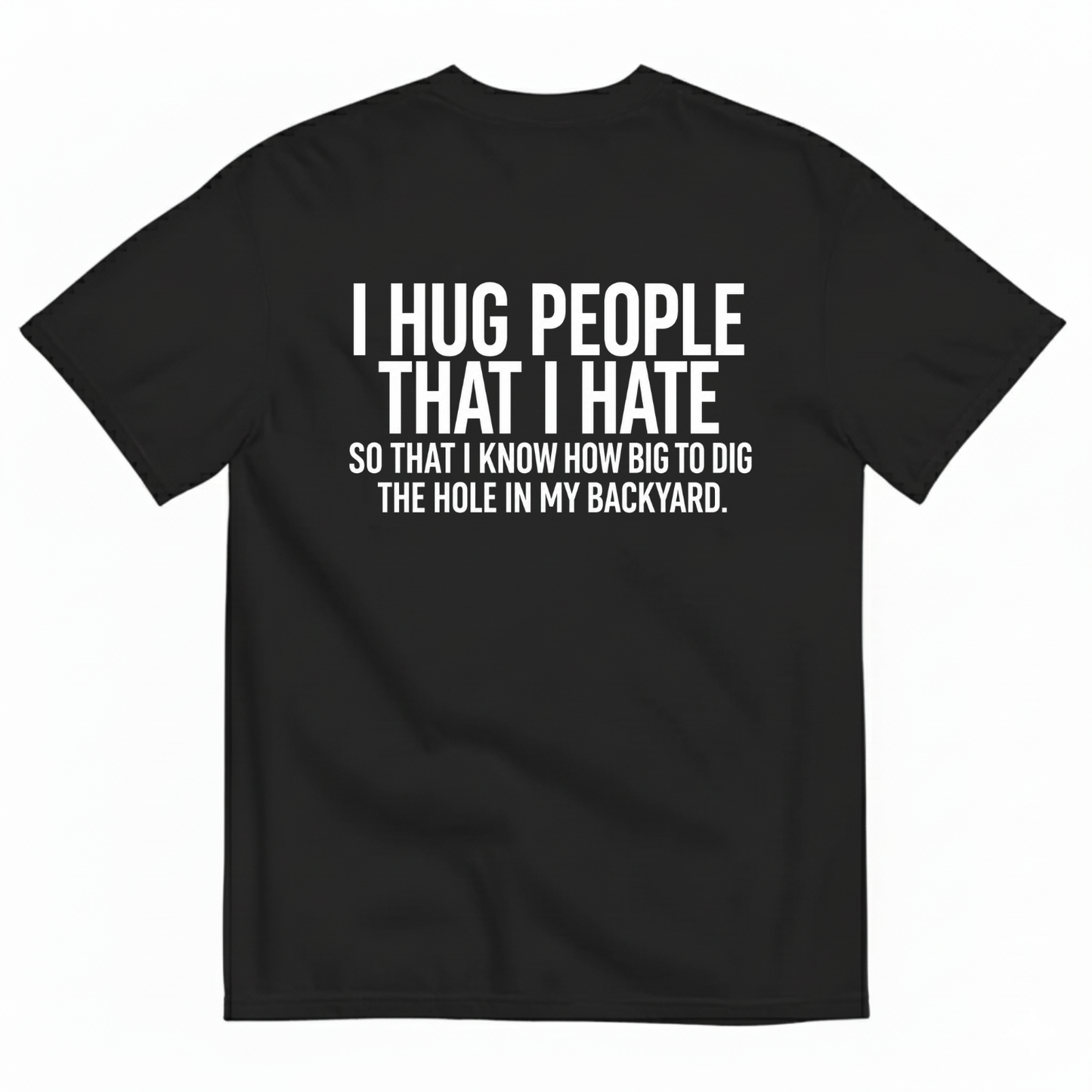 I HUG PEOPLE THAT I HATE T-SHIRT (BACK PRINT)