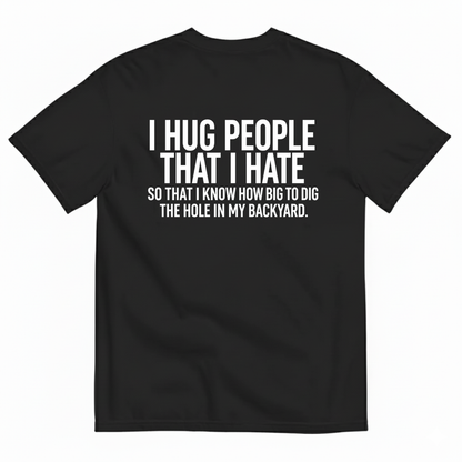 I HUG PEOPLE THAT I HATE T-SHIRT (BACK PRINT)