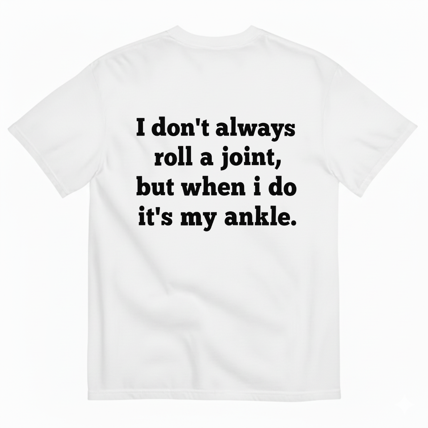 I DON'T ALWAYS ROLL A JOINT, BUT WHEN I DO IT'S MY ANKLE T-SHIRT (BACK PRINT)