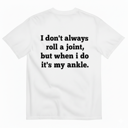 I DON'T ALWAYS ROLL A JOINT, BUT WHEN I DO IT'S MY ANKLE T-SHIRT (BACK PRINT)