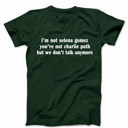 I'M NOT SELENA GOMEZ YOU'RE NOT CHARLIE PUTH BUT WE DON'T TALK ANYMORE T - SHIRT (FRONT PRINT)