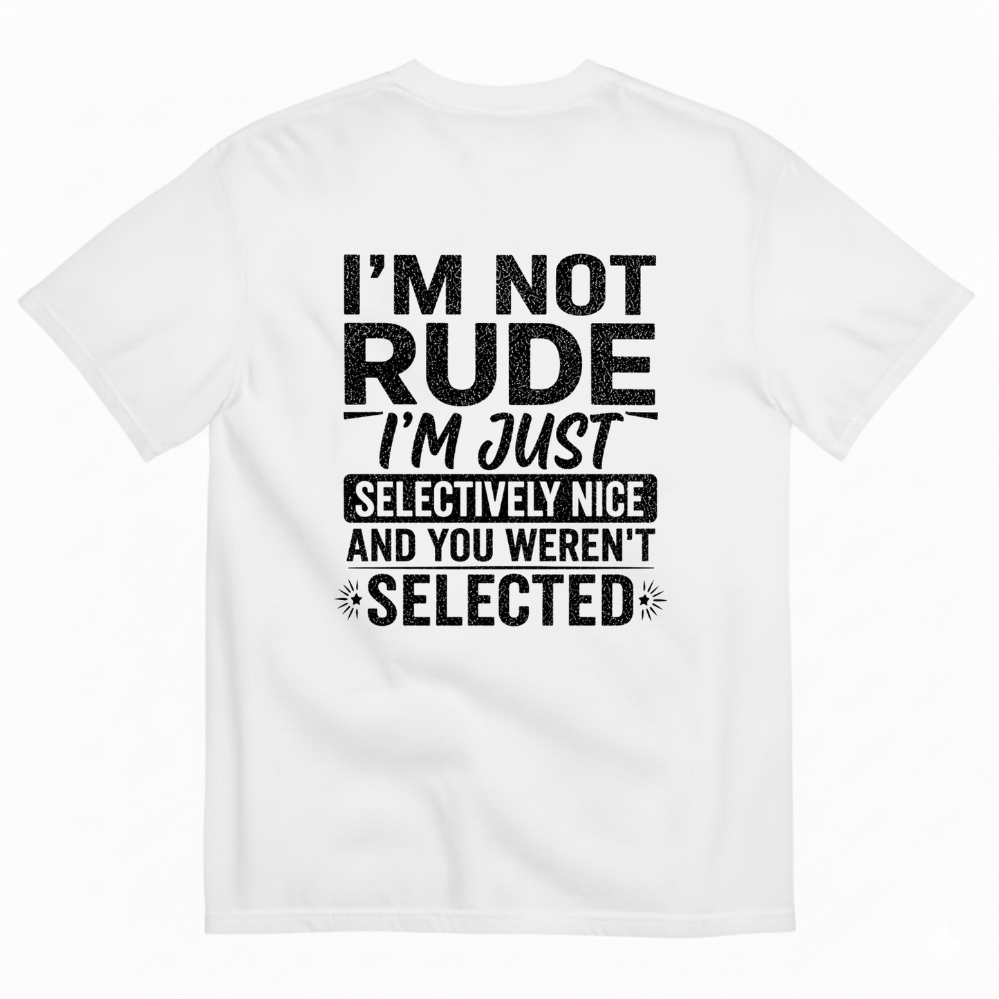 I'M NOT RUDE I'M JUST SELECTIVELY NICE AND YOU WEREN'T SELECTED T-SHIRT (BACK PRINT)