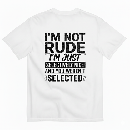 I'M NOT RUDE I'M JUST SELECTIVELY NICE AND YOU WEREN'T SELECTED T-SHIRT (BACK PRINT)