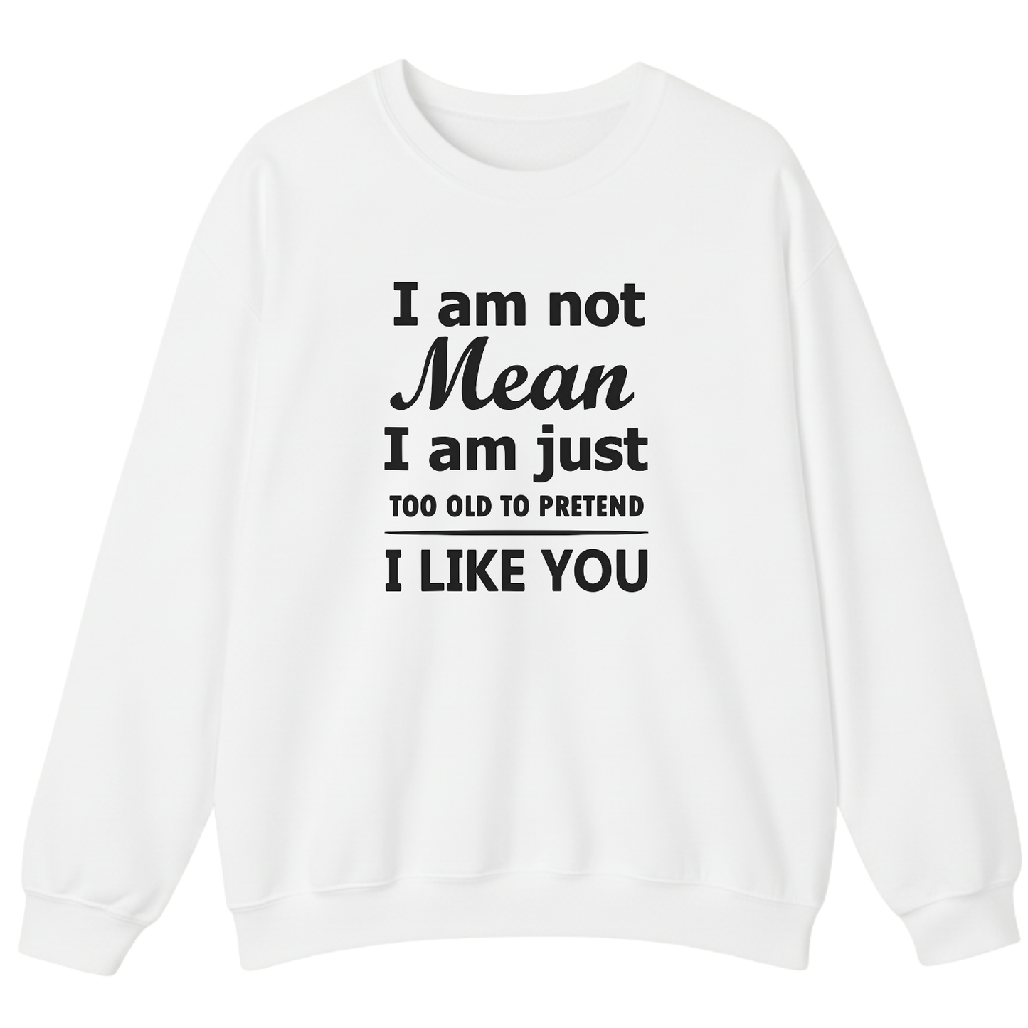 I am not Mean I am just TOO OLD TO PRETEND I LIKE YOU Sweatshirt